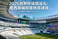 2026世界杯场馆巡礼：墨西哥城阿兹特克球场完成翻新，容量提升至87523人